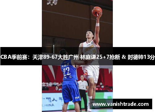 CBA季前赛：天津89-67大胜广州 林庭谦25+7抢断 & 时德帅13分